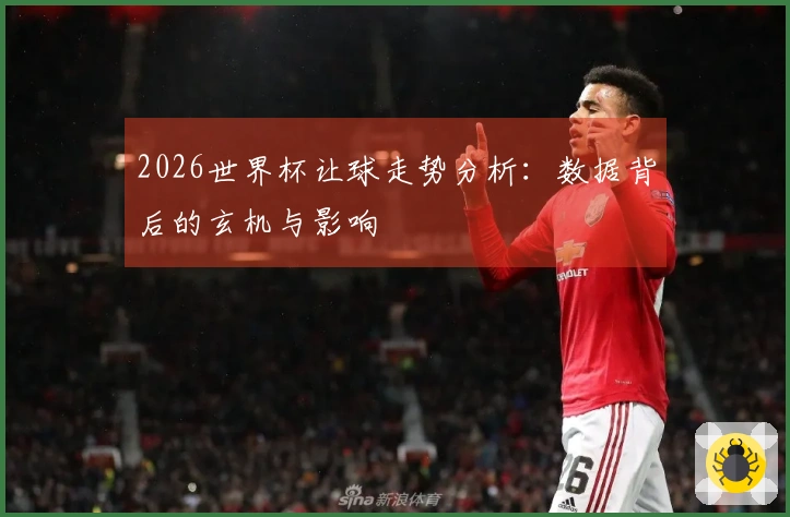 2026世界杯让球走势分析：数据背后的玄机与影响
