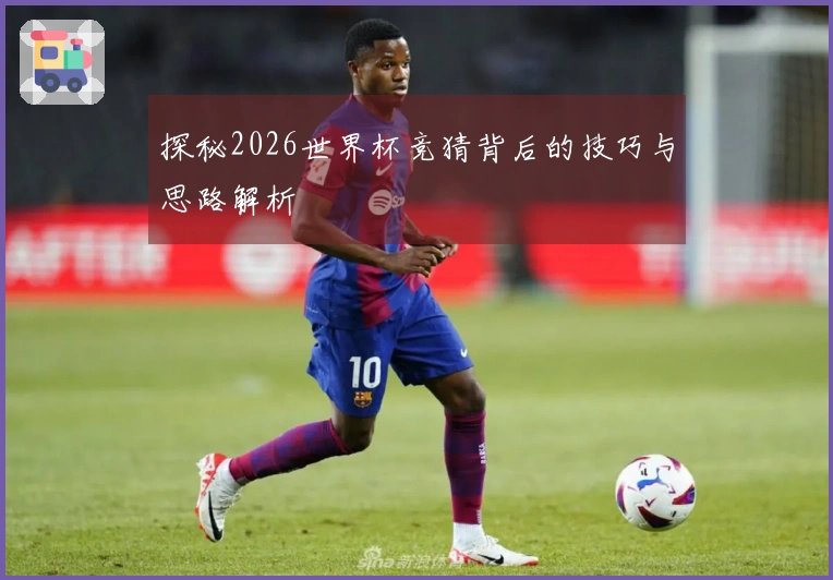 探秘2026世界杯竞猜背后的技巧与思路解析