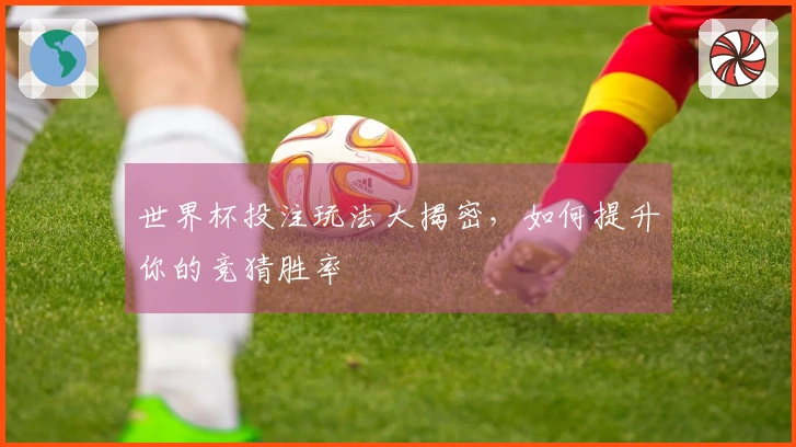 世界杯投注玩法大揭密，如何提升你的竞猜胜率