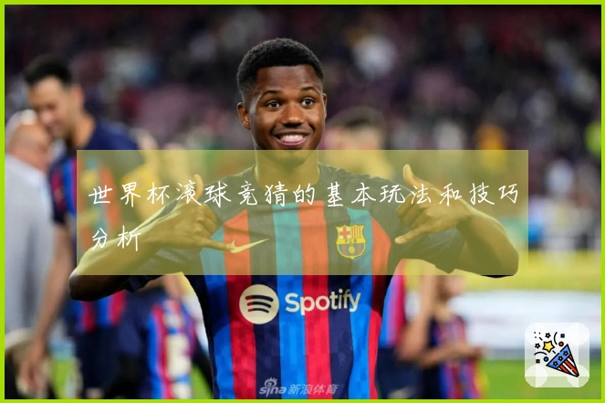 世界杯滚球竞猜的基本玩法和技巧分析