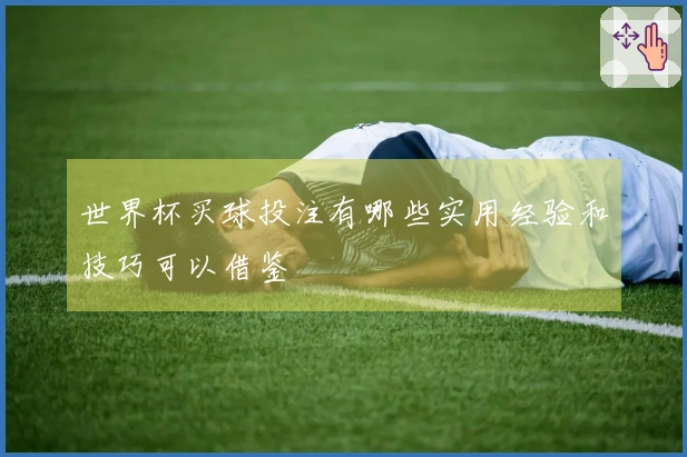 世界杯买球投注有哪些实用经验和技巧可以借鉴