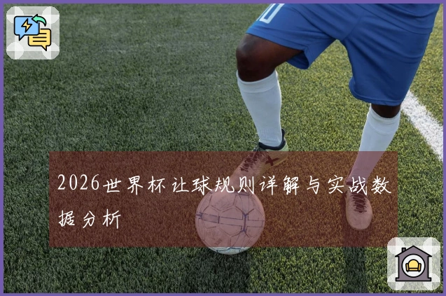 2026世界杯让球规则详解与实战数据分析