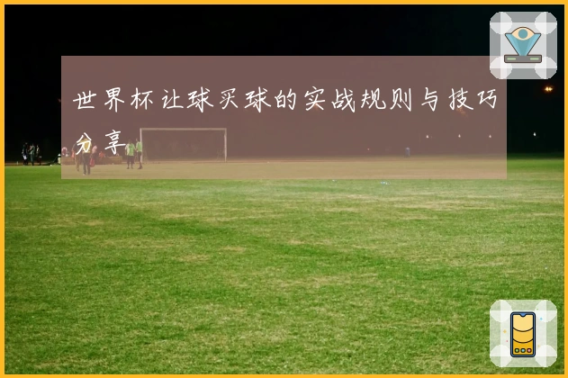 世界杯让球买球的实战规则与技巧分享