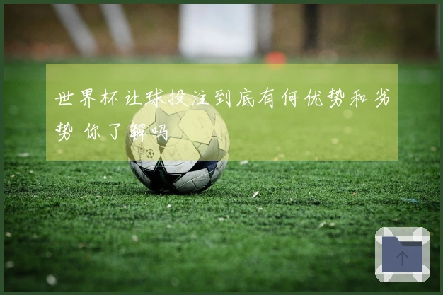 世界杯让球投注到底有何优势和劣势 你了解吗