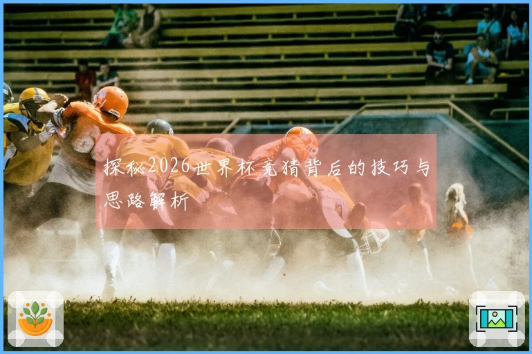 探秘2026世界杯竞猜背后的技巧与思路解析