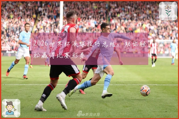 2026世界杯滚球技巧总结，助你轻松赢得比赛彩券