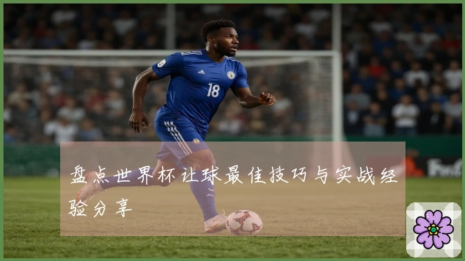 盘点世界杯让球最佳技巧与实战经验分享